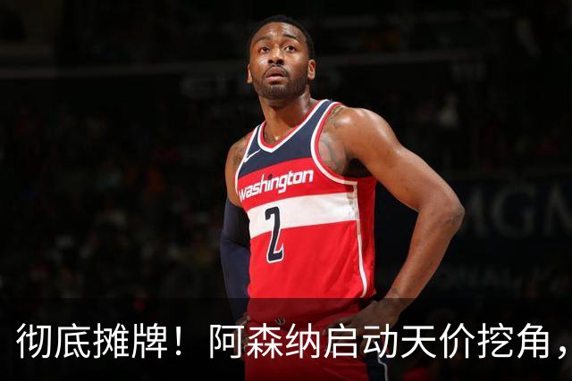 彻底摊牌！阿森纳启动天价挖角，锁定皇马殿堂级天王