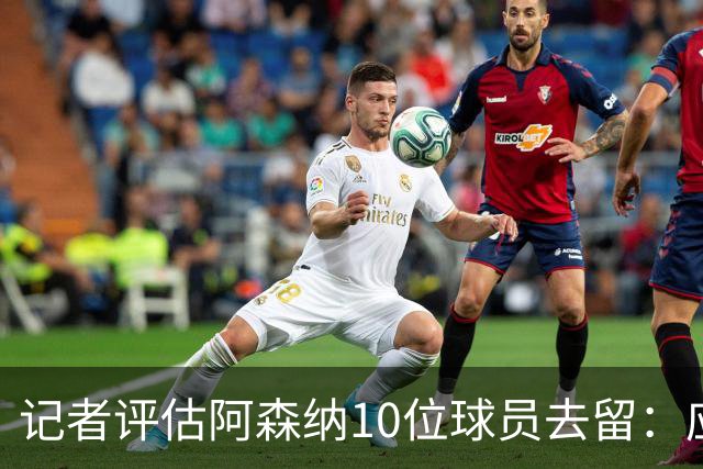 记者评估阿森纳10位球员去留：应尽量出售马丁内利和热苏斯